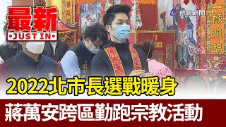 2022北市長選戰暖身  蔣萬安跨區勤跑宗教活動【最新快訊】