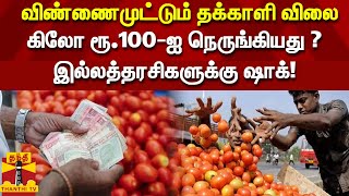 விண்ணைமுட்டும் தக்காளி விலை - கிலோ ரூ.100-ஐ நெருங்கியது ? இல்லத்தரசிகளுக்கு ஷாக்!