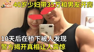 出轨八年,40岁少妇带35万现金和男友开房,10天后在桥下被人发现,警方揭开真相让人震惊【真相纪实】