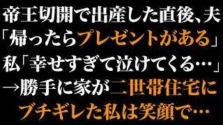 【スカッとする話】帝王切開で出産した直後、夫「帰ったらプレゼントがある」私「幸せすぎて泣けてくる…」→勝手に家が二世帯住宅にブギちぎれた私は笑顔で