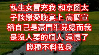 私生女冒充我 和京圈太子談戀愛晚宴上 高調宣稱自己是豪門準兒媳而我是沒人要的爛人 還懷了賤種不料我身