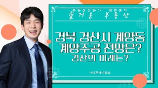 경북 경산시 계양동 계양주공아파트 전망은? / 경산의 미래는?｜부동산 상담｜정연훈｜부동산하이킹