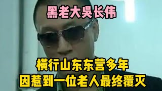 黑老大吳長偉，橫行山東東營多年，因惹到一位老人最終覆滅  | wayne調查 | 情感 | 情感故事 | 家庭倫理 |婚姻 #大案紀實 #刑事案件 #案件解說