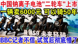 中国钠离子电池“二轮车”上市，一辆卖6000元可以骑50年，BBC记者不信试驾后彻底懵了