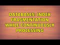 Databases: Index fragmentation while continuously processing (2 Solutions!!)