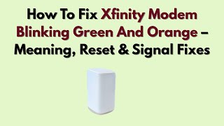 How To Fix Xfinity Modem Blinking Green And Orange – Meaning, Reset & Signal Fixes