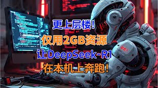 更上层楼，仅用2GB资源，让最火的DeepSeek-R1在本地运行！