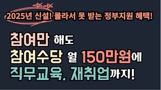 2025년 신설된 정부지원 혜택! 월 최대 150만원+직무교육+재취업까지!