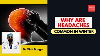 Worried about Winter Headaches? Neurologist, Dr.Vinit Banga answers all your questions!