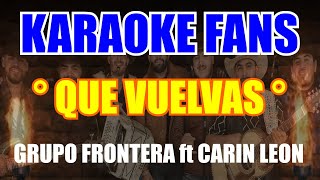 Que Vuelvas Karaoke Grupo Frontera, Carin Leon