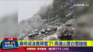 嘉明湖凌晨降雪了！ 周邊山屋白雪皚皚【最新快訊】