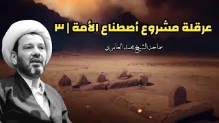 الشيخ محمد العامري || عرقلة مشروع أصطناع الأمة | ٣