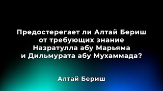 Предостерегает ли Алтай Бериш от требующих знание Назратуллы и Дильмурата? Дата ответа: 12/1/2019 г.