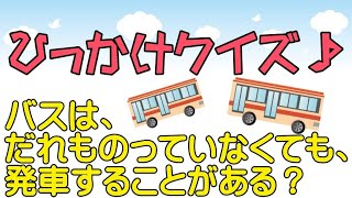 ひっかけクイズ！バスは、だれものっていなくても、発車することがある？