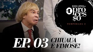 CHIUAUA E FIMOSE! - O PROCESSO - 2° TEMPORADA - EP. 03