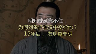 明知魏延靠不住，为何刘备还把汉中交给他？15年后，发现真高明