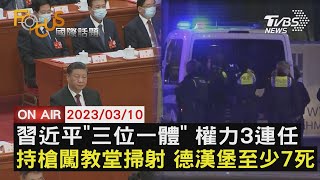 【0310FOCUS國際話題LIVE】習近平「三位一體」 權力3連任 持槍闖教堂掃射 德漢堡至少7死