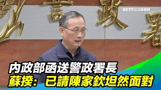 內政部函送警政署長　蘇揆：已請陳家欽坦然面對｜三立新聞台