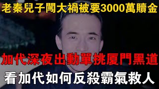 老秦兒子闖大禍被要3000萬贖金，加代深夜出動單挑廈門黑道，看加代如何反殺霸氣救人 #一口氣看完 #小說 #故事