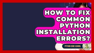 How To Fix Common Python Installation Errors? - Python Code School