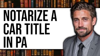 How to Notarize a Car Title in PA