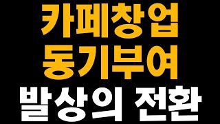 카페창업 동기부여_발상의 전환