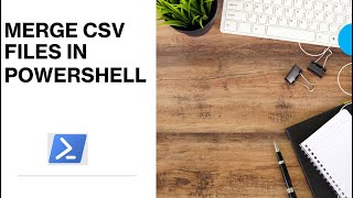 PowerShell - Merge CSV Files | Merge CSV File Dynamically in PowerShell
