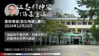 2024.12.26 聖斯德望 （首位殉道） （慶日） 江志釗神父 講道重温系列 「說話的不是你們，而是你們父的聖神在你們內說話。」