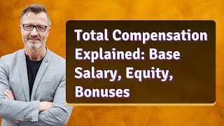 Total Compensation Explained: Base Salary, Equity, Bonuses