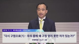 다시 구원으로(1) - 우리 중에 왜 구원 얻지 못한 자가 있는가? (2018-11-11 주일예배) - 박한수 목사