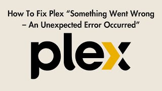 How To Fix Plex “Something Went Wrong – An Unexpected Error Occurred”