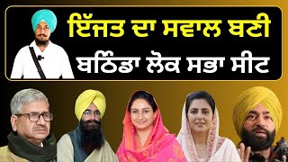 ਇੱਜਤ ਦਾ ਸਵਾਲ ਬਣੀ ਬਠਿੰਡਾ ਲੋਕ ਸਭਾ ਸੀਟ  Bathinda Lok Sabha Seat, History and Analysis by Gurpreet Singh