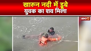 Kharun River : खारुन नदी में डूबे युवक का शव मिला | दोस्तों के साथ गया था नहाने....