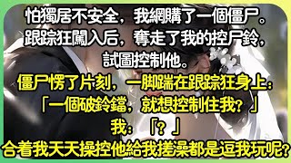 怕獨居不安全，我網購了一個殭屍。跟蹤狂闖入後，奪走了我的控屍鈴，試圖控制他。殭屍愣了片刻，一腳踹在跟蹤狂身上：一個破鈴鐺，就想控制住我？合著我天天操控他幫我搓澡都是逗我玩呢？