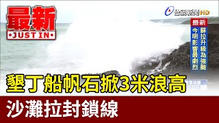 墾丁船帆石掀3米浪高 沙灘拉封鎖線【最新快訊】