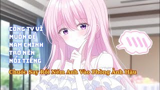 FULL Công Ty Vì Muốn Anh Nổi Tiếng Liền Chuốc Say Rồi Ném Anh Vào Phòng Ảnh Hậu Đại Tiểu Thư