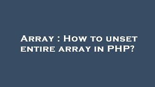 Array : How to unset entire array in PHP?