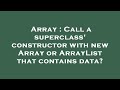 Array : Call a superclass' constructor with new Array or ArrayList that contains data?