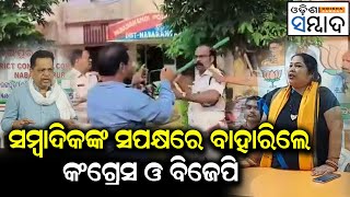 ସାମ୍ବାଦିକଙ୍କୁ ଏଏସପିଙ୍କ ଆକ୍ରମଣ ଘଟଣାର ପ୍ରତିବାଦ , ସମ୍ବାଦିକଙ୍କ ସପକ୍ଷରେ ବାହାରିଲେ କଂଗ୍ରେସ ଓ ବିଜେପି