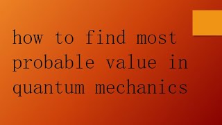 how to find most probable value in quantum mechanics