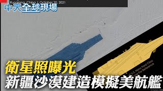 【全球現場日報】衛星照曝光 新疆沙漠建造模擬美航艦｜韓三星.SK交客戶資料 未涉敏感內容 @全球大視野Global_Vision  20211109