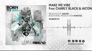 Roberto - Make We Vibe feat @CharlyBlackWorld \u0026 @aiconrecords (Official Audio)