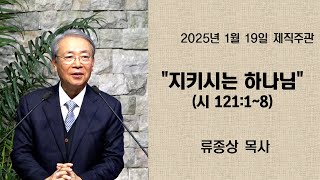 20250119 '지키시는 하나님' 시편 121:-8, 류종상 목사(하늘비전 창립은퇴목사)