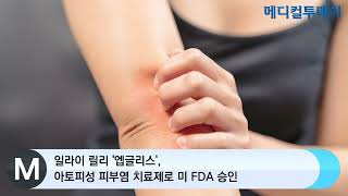 [메디컬투데이TV]  일라이 릴리 '엡글리스', 아토피성 피부염 치료제로 미 FDA 승인