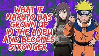 What if Naruto Has Grown Up in The Anbu And Becomes Stronger | Part 1