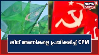 League അണികളെ പ്രതീക്ഷിച്ച് CPM ; അണികളിൽ തീരുമാനം അടിച്ചേൽപ്പിക്കില്ലെന്ന് വിലയിരുത്തല്‍ ‌