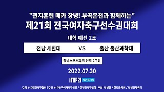 2022선수권I 전남 세한대 vs 울산 울산과학대 I 예선 2조 I 창녕스포츠파크 인조2구장 I 전지훈련 메카 창녕! 부곡온천과 함께하는 전국여자축구선수권대회 - 22.07.30