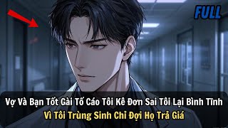 FULL |Vợ Và Bạn Tốt Gài Tố Cáo Tôi Kê Đơn Sai Tôi Lại Bình Tĩnh Vì Tôi Trùng Sinh Chỉ Đợi Họ Trả Giá