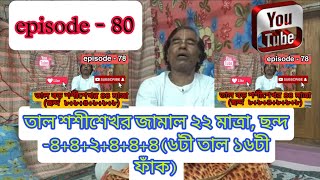 তাল শশীশেখর জামাল ২২ মাত্রা, ছন্দ -৪+৪+২+৪+৪+৪(৬টী তাল ১৬টী ফাঁক)