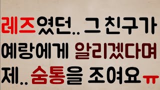 [헐;;; 미친ㄷㄷㄷ] 레즈였던.. 그 친구가 저희 예랑이에게.. 우리의 관계?를 폭로하겠다며.. 제 숨통을 자꾸만 조여 옵니다ㅠ